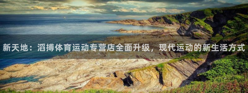 3377体育是正规的吗：新天地：滔搏体育运动专营店全面升级，现代运动的新生活方式