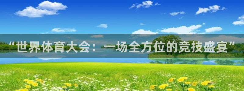 3377体育靠谱吗：“世界体育大会：一场全方位的竞技盛宴”