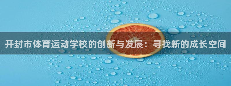 3377体育app官网下载地址：开封市体育运动学校的创新与发展：寻找新的成长空间