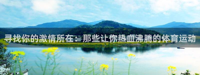 3377体育官网入口网页版：寻找你的激情所在：那些让你热血沸腾的体育运动