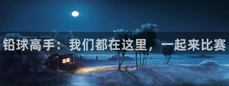 3377体育中国官方网站入口：铅球高手：我们都在这里，一起来比赛