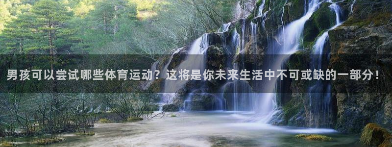 3377体育官网入口网页版：男孩可以尝试哪些体育运动？这将是你未来生活中不可或缺的一部分！